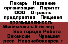 Пекарь › Название организации ­ Паритет, ООО › Отрасль предприятия ­ Пищевая промышленность › Минимальный оклад ­ 25 000 - Все города Работа » Вакансии   . Чувашия респ.,Новочебоксарск г.